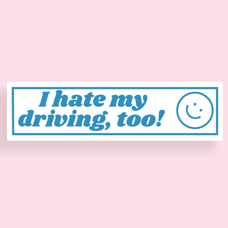I Hate My Driving, Too! Bumper Sticker
